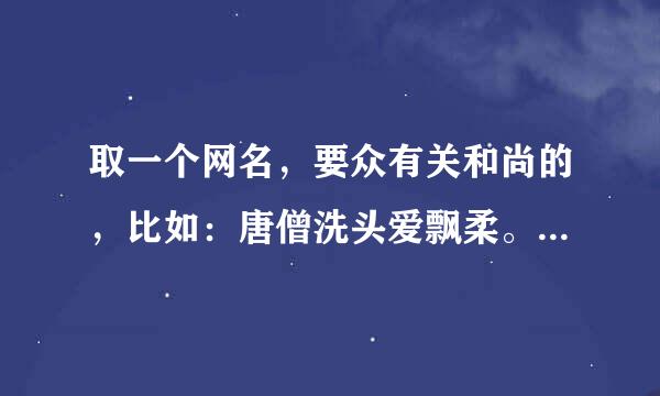 取一个网名，要众有关和尚的，比如：唐僧洗头爱飘柔。。。。什么的，不要来自超过6个字，谢谢。