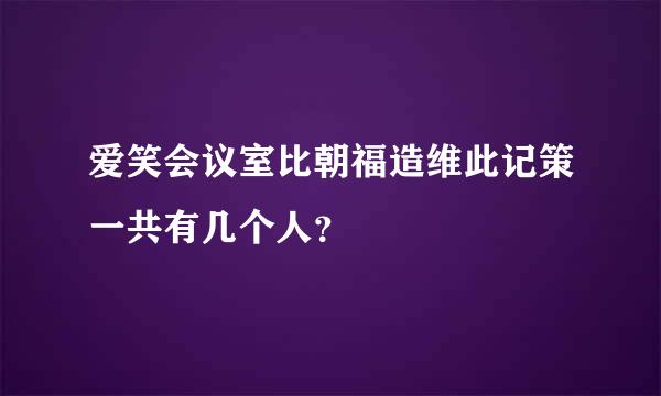 爱笑会议室比朝福造维此记策一共有几个人？