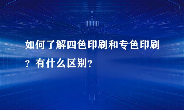 如何了解四色印刷和专色印刷？有什么区别？