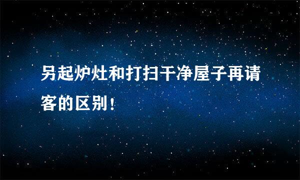 另起炉灶和打扫干净屋子再请客的区别！