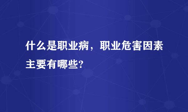 什么是职业病，职业危害因素主要有哪些?