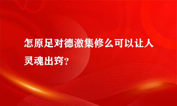 怎原足对德激集修么可以让人灵魂出窍？