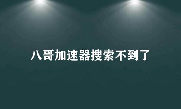 八哥加速器搜索不到了