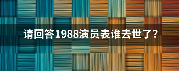 请回答1988演员表谁去世了？