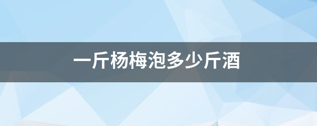 一斤杨梅泡多少斤酒