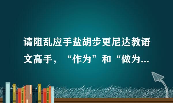 请阻乱应手盐胡步更尼达教语文高手，“作为”和“做为”在使用上怎样区别？