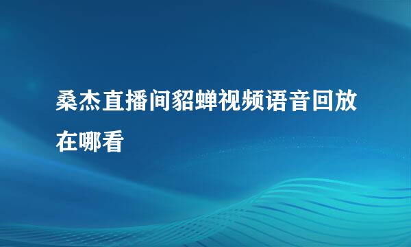 桑杰直播间貂蝉视频语音回放在哪看