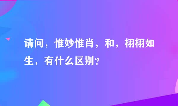 请问，惟妙惟肖，和，栩栩如生，有什么区别？