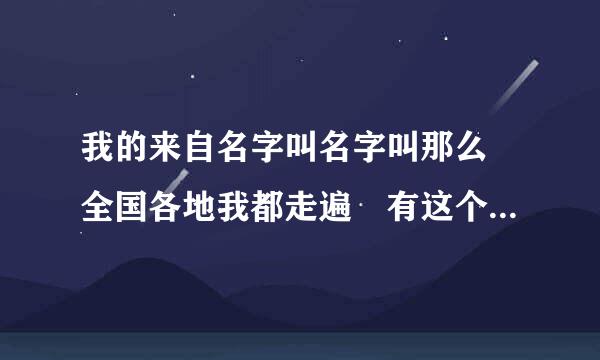 我的来自名字叫名字叫那么 全国各地我都走遍 有这个歌词的歌叫什么