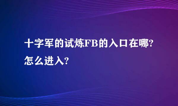 十字军的试炼FB的入口在哪?怎么进入?