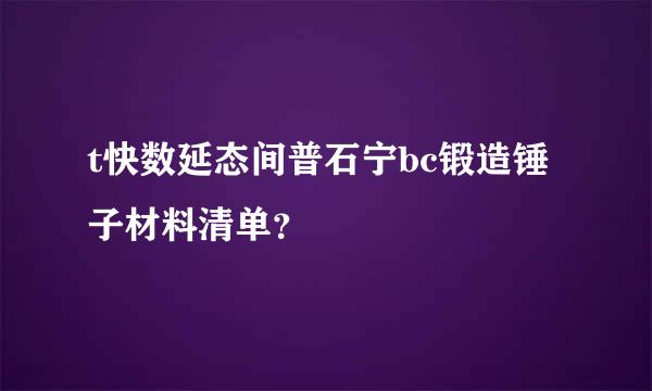 t快数延态间普石宁bc锻造锤子材料清单？