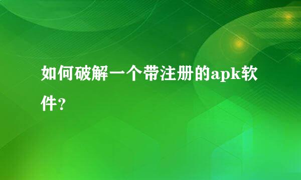 如何破解一个带注册的apk软件？