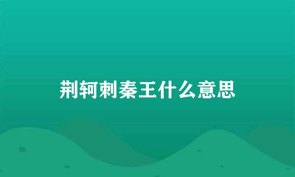 荆轲刺秦王什么意思