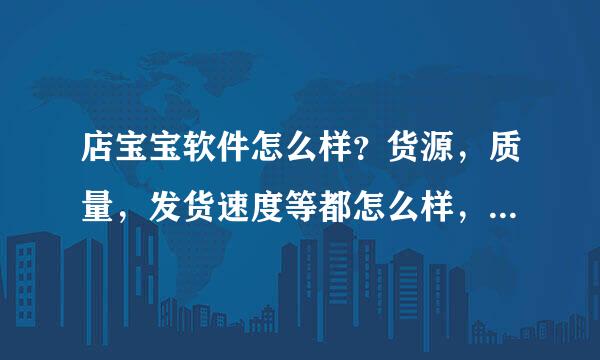 店宝宝软件怎么样？货源，质量，发货速度等都怎么样，里面的虚拟充值软件和支付宝上的价格是一样的吗？买