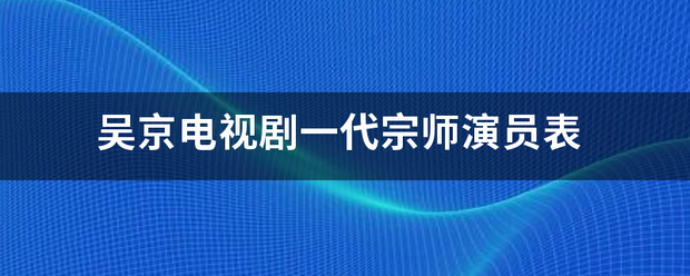 吴京电视剧一代宗师演员表