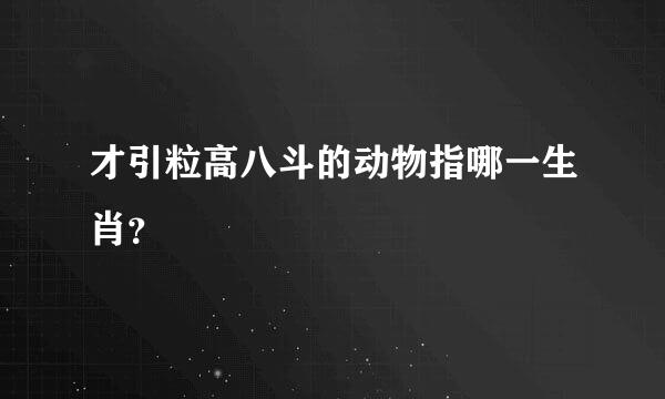 才引粒高八斗的动物指哪一生肖？