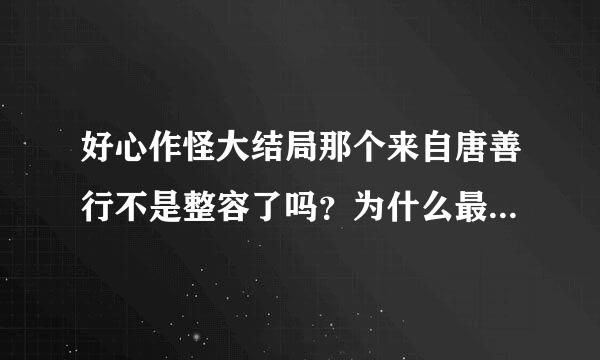 好心作怪大结局那个来自唐善行不是整容了吗？为什么最后还是那样？