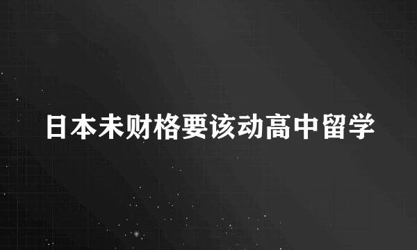 日本未财格要该动高中留学