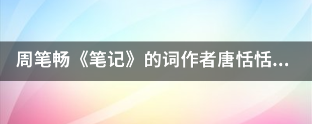 周笔畅《笔记》的词作者唐恬恬还写了哪些歌？