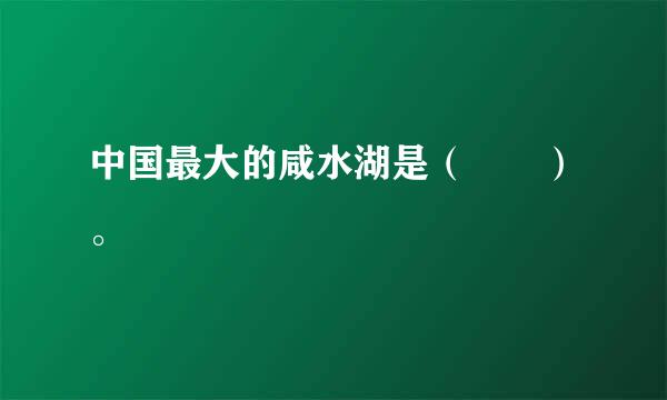 中国最大的咸水湖是（  ）。