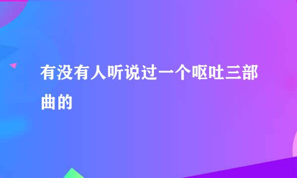 有没有人听说过一个呕吐三部曲的