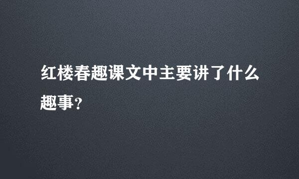 红楼春趣课文中主要讲了什么趣事？