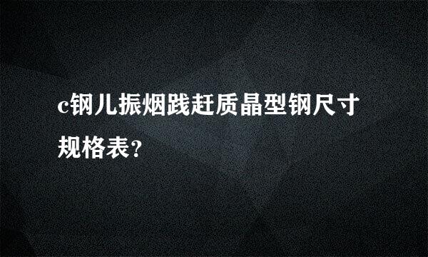 c钢儿振烟践赶质晶型钢尺寸规格表？