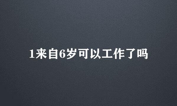 1来自6岁可以工作了吗