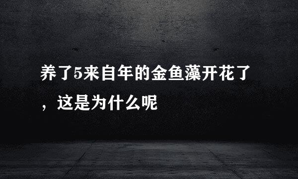 养了5来自年的金鱼藻开花了，这是为什么呢