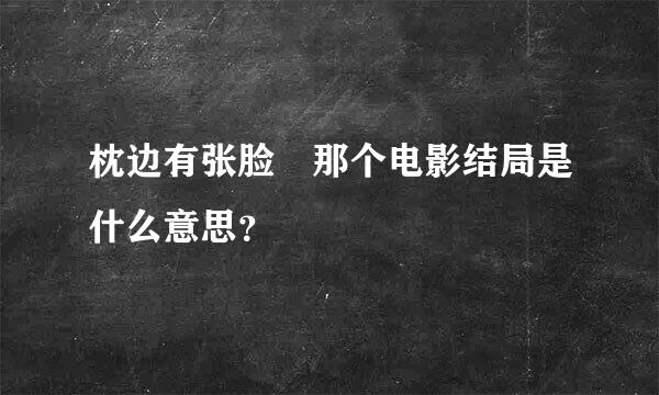 枕边有张脸 那个电影结局是什么意思？