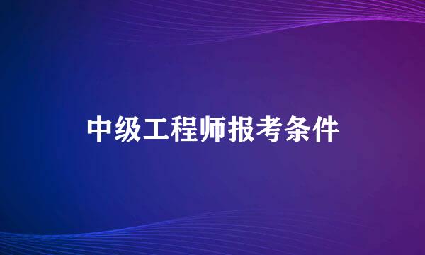 中级工程师报考条件