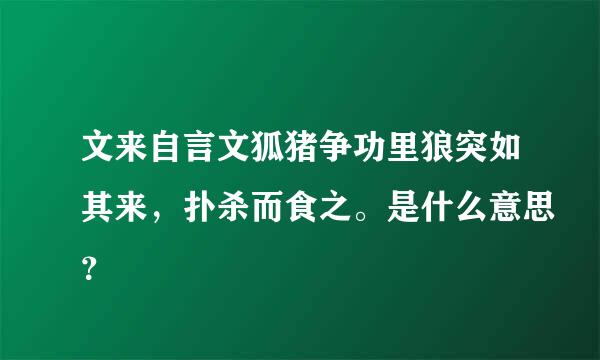 文来自言文狐猪争功里狼突如其来，扑杀而食之。是什么意思？