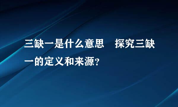 三缺一是什么意思 探究三缺一的定义和来源？