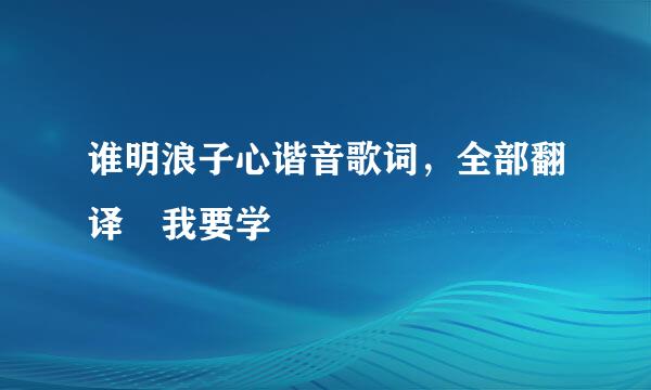 谁明浪子心谐音歌词，全部翻译 我要学