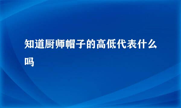 知道厨师帽子的高低代表什么吗