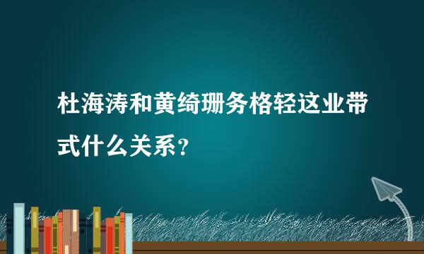 杜海涛和黄绮珊务格轻这业带式什么关系？