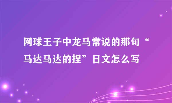 网球王子中龙马常说的那句“马达马达的捏”日文怎么写