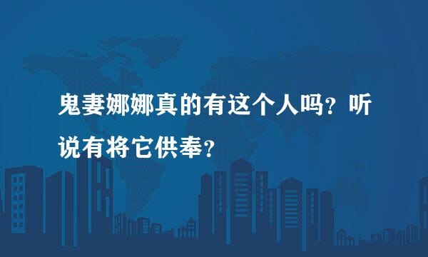 鬼妻娜娜真的有这个人吗？听说有将它供奉？