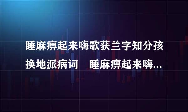 睡麻痹起来嗨歌获兰字知分孩换地派病词 睡麻痹起来嗨歌词是什么