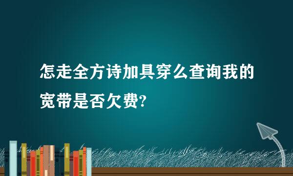 怎走全方诗加具穿么查询我的宽带是否欠费?