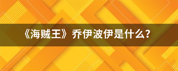 《海贼王》来自乔伊波伊是什么？