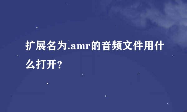 扩展名为.amr的音频文件用什么打开？