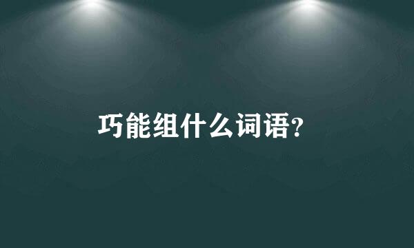 巧能组什么词语？