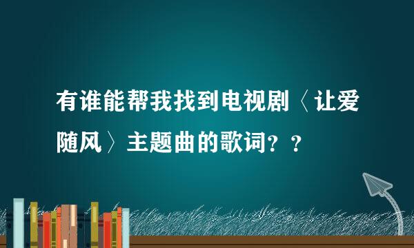 有谁能帮我找到电视剧〈让爱随风〉主题曲的歌词？？