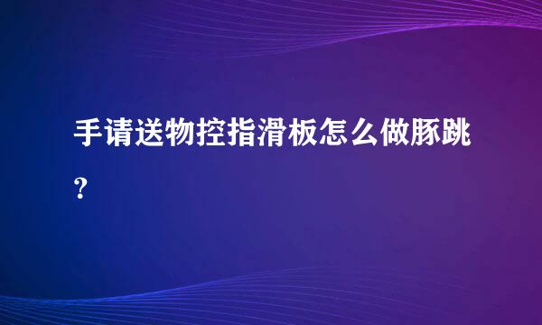 手请送物控指滑板怎么做豚跳？