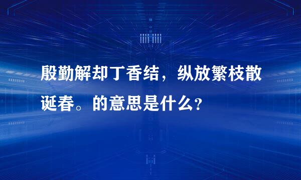 殷勤解却丁香结，纵放繁枝散诞春。的意思是什么？