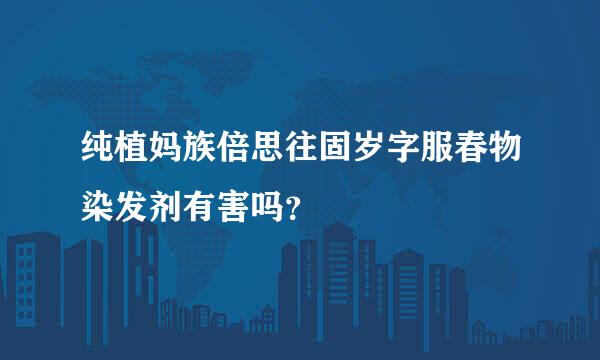 纯植妈族倍思往固岁字服春物染发剂有害吗？