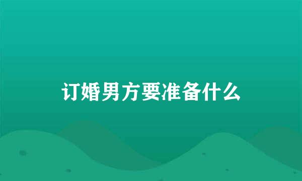 订婚男方要准备什么