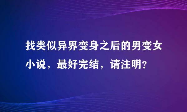 找类似异界变身之后的男变女小说，最好完结，请注明？