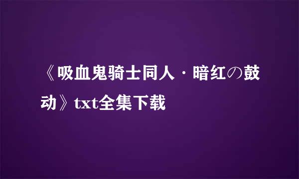 《吸血鬼骑士同人·暗红の鼓动》txt全集下载